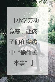 小学劳动竞赛，让孩子们在实践中“偷偷长本事”