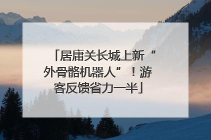 居庸关长城上新“外骨骼机器人”！游客反馈省力一半