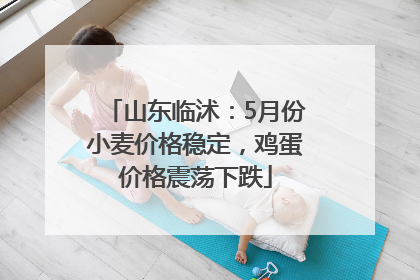 山东临沭：5月份小麦价格稳定，鸡蛋价格震荡下跌
