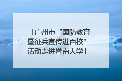 广州市“国防教育暨征兵宣传进百校”活动走进暨南大学