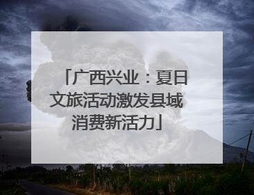 广西兴业：夏日文旅活动激发县域消费新活力
