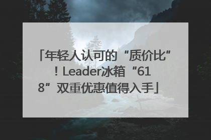 年轻人认可的“质价比”！Leader冰箱“618”双重优惠值得入手