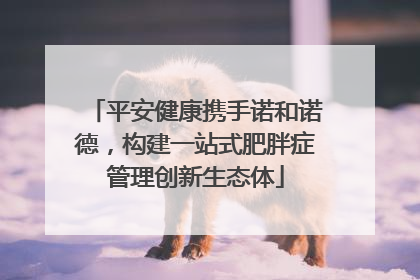 平安健康携手诺和诺德，构建一站式肥胖症管理创新生态体