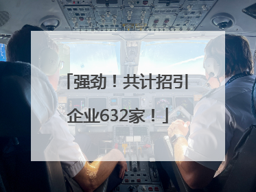 强劲！共计招引企业632家！