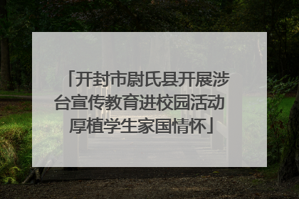 开封市尉氏县开展涉台宣传教育进校园活动 厚植学生家国情怀