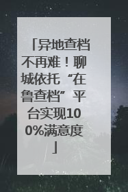 异地查档不再难！聊城依托“在鲁查档”平台实现100%满意度