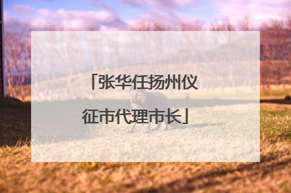 张华任扬州仪征市代理市长