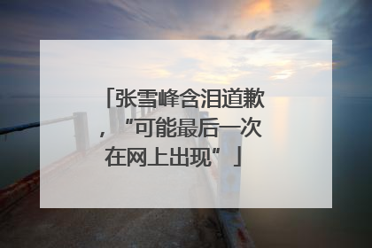 张雪峰含泪道歉，“可能最后一次在网上出现”