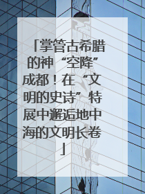 掌管古希腊的神“空降”成都！在“文明的史诗”特展中邂逅地中海的文明长卷