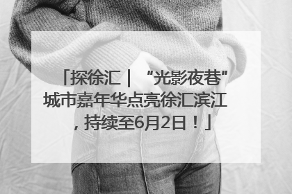 探徐汇｜“光影夜巷”城市嘉年华点亮徐汇滨江，持续至6月2日！
