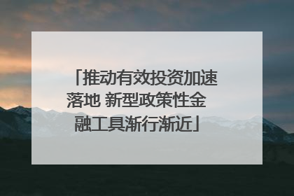 推动有效投资加速落地 新型政策性金融工具渐行渐近