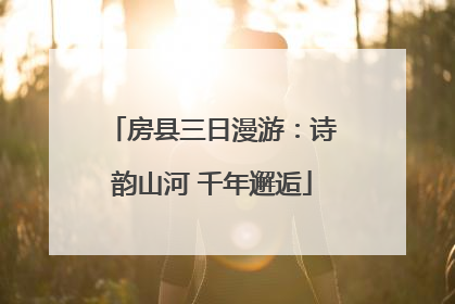 房县三日漫游：诗韵山河 千年邂逅