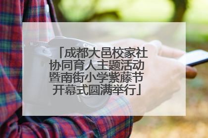 成都大邑校家社协同育人主题活动暨南街小学紫藤节开幕式圆满举行