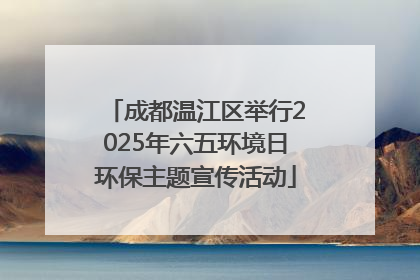 成都温江区举行2025年六五环境日环保主题宣传活动