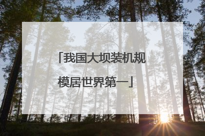 我国大坝装机规模居世界第一