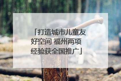 打造城市儿童友好空间 福州两项经验获全国推广