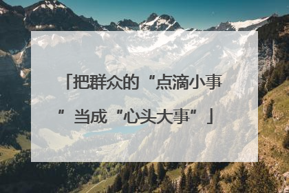 把群众的“点滴小事”当成“心头大事”