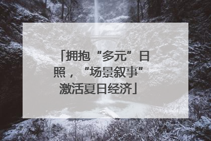 拥抱“多元”日照，“场景叙事”激活夏日经济