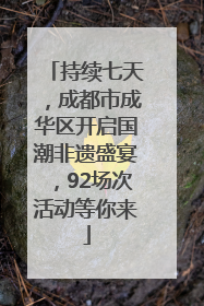 持续七天，成都市成华区开启国潮非遗盛宴，92场次活动等你来
