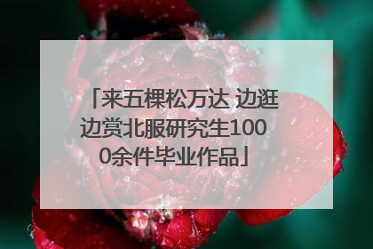 来五棵松万达 边逛边赏北服研究生1000余件毕业作品