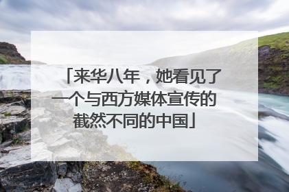 来华八年，她看见了一个与西方媒体宣传的截然不同的中国