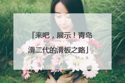 来吧，展示！青岛滑二代的滑板之路