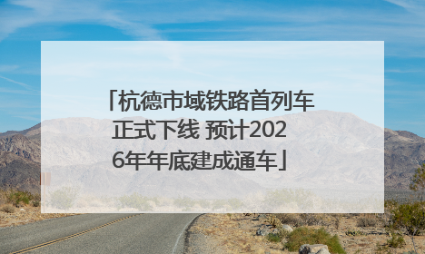 杭德市域铁路首列车正式下线 预计2026年年底建成通车