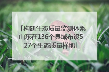 构建生态质量监测体系 山东在136个县域布设527个生态质量样地