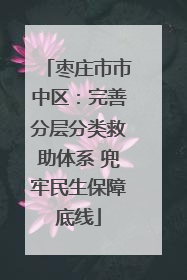 枣庄市市中区：完善分层分类救助体系 兜牢民生保障底线