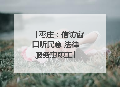 枣庄：信访窗口听民意 法律服务惠职工