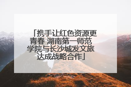 携手让红色资源更青春 湖南第一师范学院与长沙城发文旅达成战略合作