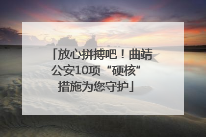 放心拼搏吧！曲靖公安10项“硬核”措施为您守护