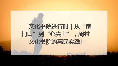 文化书院进行时｜从“家门口”到“心尖上”，周村文化书院的惠民实践