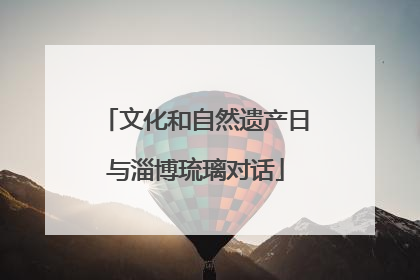文化和自然遗产日与淄博琉璃对话