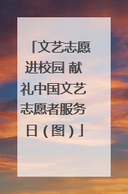 文艺志愿进校园 献礼中国文艺志愿者服务日（图）