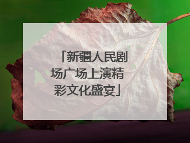 新疆人民剧场广场上演精彩文化盛宴
