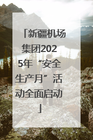 新疆机场集团2025年“安全生产月”活动全面启动