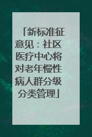 新标准征意见：社区医疗中心将对老年慢性病人群分级分类管理