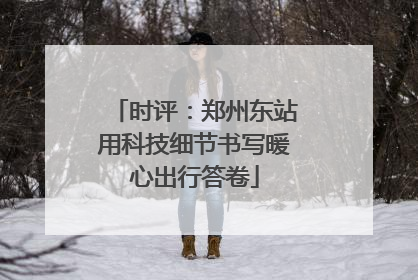 时评：郑州东站用科技细节书写暖心出行答卷