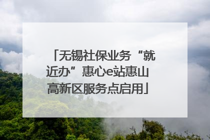 无锡社保业务“就近办”惠心e站惠山高新区服务点启用
