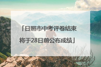 日照市中考评卷结束 将于28日前公布成绩