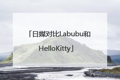 日媒对比Labubu和HelloKitty