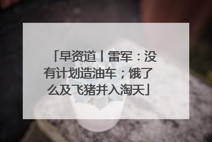 早资道丨雷军：没有计划造油车；饿了么及飞猪并入淘天