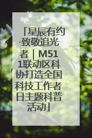 星辰有约·致敬追光者｜M511联动区科协打造全国科技工作者日主题科普活动