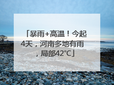 暴雨+高温！今起4天，河南多地有雨，局部42℃