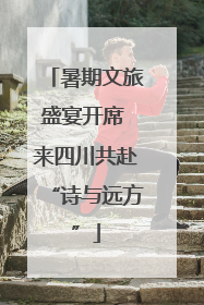 暑期文旅盛宴开席 来四川共赴“诗与远方”