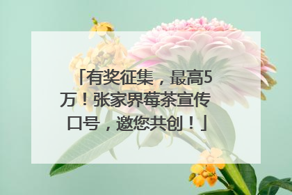 有奖征集，最高5万！张家界莓茶宣传口号，邀您共创！