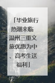 毕业旅行热潮来临 温州三重文旅优惠为中、高考生送福利