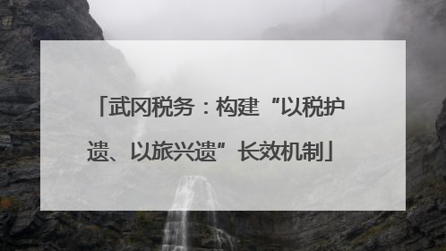 武冈税务：构建“以税护遗、以旅兴遗”长效机制