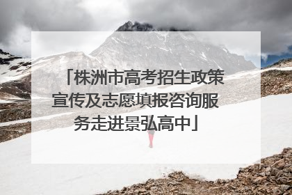 株洲市高考招生政策宣传及志愿填报咨询服务走进景弘高中
